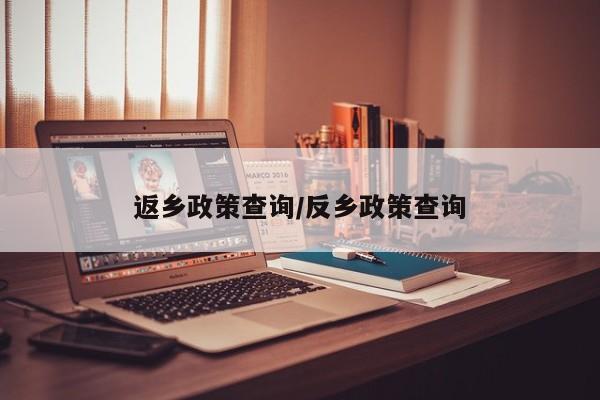 返乡政策查询/反乡政策查询