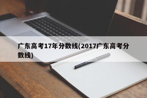 广东高考17年分数线(2017广东高考分数线)