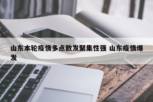 山东本轮疫情多点散发聚集性强 山东疫情爆发