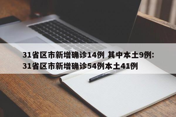 31省区市新增确诊14例 其中本土9例:31省区市新增确诊54例本土41例